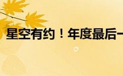 星空有约！年度最后一次水星大距21日上演