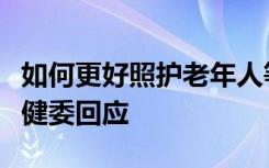 如何更好照护老年人等重点人群健康？国家卫健委回应