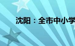 沈阳：全市中小学有序恢复线下教学