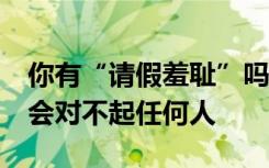 你有“请假羞耻”吗?大胆请假，合理请假不会对不起任何人
