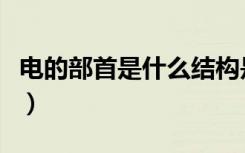 电的部首是什么结构是什么（电的部首是什么）