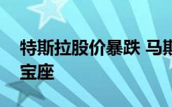 特斯拉股价暴跌 马斯克曾短暂失去全球首富宝座