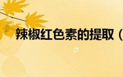 辣椒红色素的提取（辣椒红色素的提取）