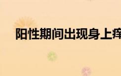 阳性期间出现身上痒，千万别不当回事！