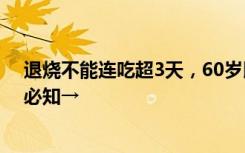 退烧不能连吃超3天，60岁以上老人要慎用！关于布洛芬，必知→