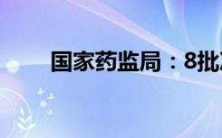 国家药监局：8批次药品不符合规定