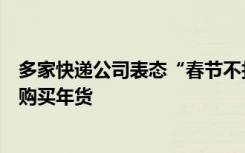 多家快递公司表态“春节不打烊”，专家提醒消费者可尽早购买年货