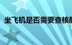 坐飞机是否需要查核酸？首都机场客服回应