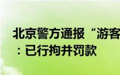 北京警方通报“游客在八达岭长城墙上刻字”：已行拘并罚款