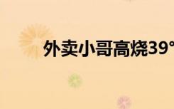 外卖小哥高烧39℃送完餐瘫倒在地