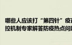 哪些人应该打“第四针”疫苗？如何打？——国务院联防联控机制专家解答防疫热点问题