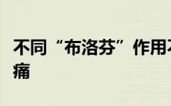 不同“布洛芬”作用不同，缓释胶囊强项在镇痛