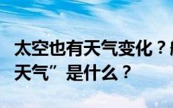 太空也有天气变化？航天员出舱关注的“空间天气”是什么？