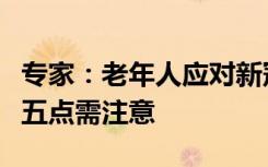 专家：老年人应对新冠病毒，预防第一位，这五点需注意