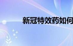 新冠特效药如何使用？专家详解