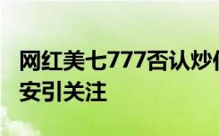 网红美七777否认炒作蹭流量，曾因泰国报平安引关注