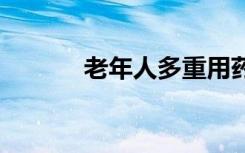 老年人多重用药 记住七项注意