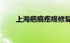 上海疤痕疙瘩修复医院（上海疤痕）
