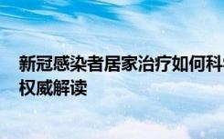 新冠感染者居家治疗如何科学用药？中西药能联合使用吗？权威解读
