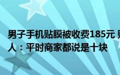 男子手机贴膜被收费185元 贴好的膜下面还有一根头发 当事人：平时商家都说是十块