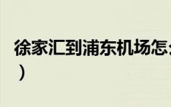 徐家汇到浦东机场怎么去（徐家汇到浦东机场）