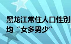 黑龙江常住人口性别比降至100以下，东三省均“女多男少”