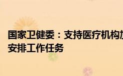 国家卫健委：支持医疗机构加强医务人员工作条件保障 合理安排工作任务