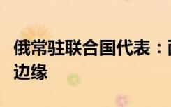 俄常驻联合国代表：西方已将欧洲置于对抗的边缘