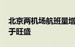 北京两机场航班量增势明显 旅客出行需求趋于旺盛