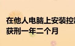 在他人电脑上安装控制软件偷窥生活，已婚男获刑一年二个月
