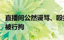 直播间公然谩骂、殴打女儿，太原娄烦一主播被行拘