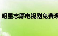 明星志愿电视剧免费观看（明星志愿电视剧）