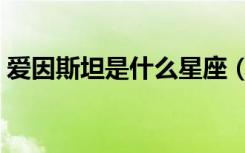 爱因斯坦是什么星座（爱因斯坦是什么星座）