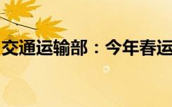 交通运输部：今年春运具有“三大一多”特点