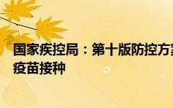 国家疾控局：第十版防控方案继续强调做好个人防护，加强疫苗接种