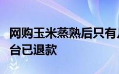 网购玉米蒸熟后只有几个玉米粒，当事人：平台已退款