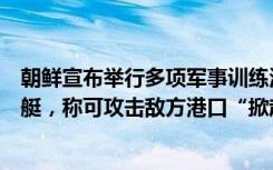 朝鲜宣布举行多项军事训练活动，首度公开核无人潜水攻击艇，称可攻击敌方港口“掀起海啸”