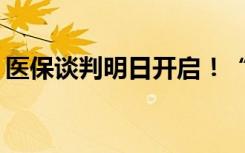 医保谈判明日开启！“灵魂砍价”会否再现？