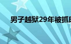 男子越狱29年被抓时在学校当保安队长