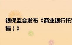 银保监会发布《商业银行托管业务监督管理办法（征求意见稿）》