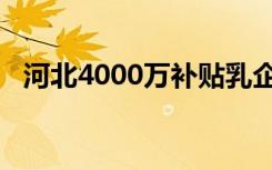 河北4000万补贴乳企确保不发生倒奶事件