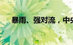 暴雨、强对流，中央气象台双预警齐发