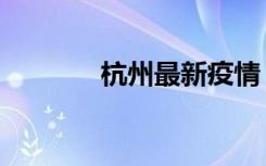 杭州最新疫情（杭州橡树园）