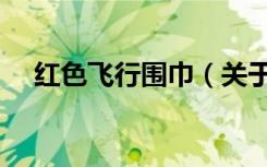 红色飞行围巾（关于红色飞行围巾介绍）