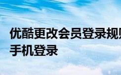 优酷更改会员登录规则：一个账号仅能在一台手机登录