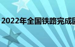2022年全国铁路完成固定资产投资7109亿元