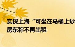 实探上海“可坐在马桶上炒菜”的出租房：由储物间改造，房东称不再出租