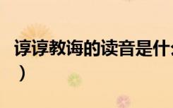 谆谆教诲的读音是什么意思（谆谆教诲近义词）
