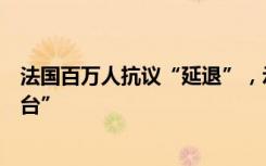 法国百万人抗议“延退”，示威者书写“把马克龙送上断头台”