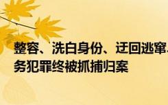 整容、洗白身份、迂回逃窜......潜逃25年，银行女代办员职务犯罪终被抓捕归案